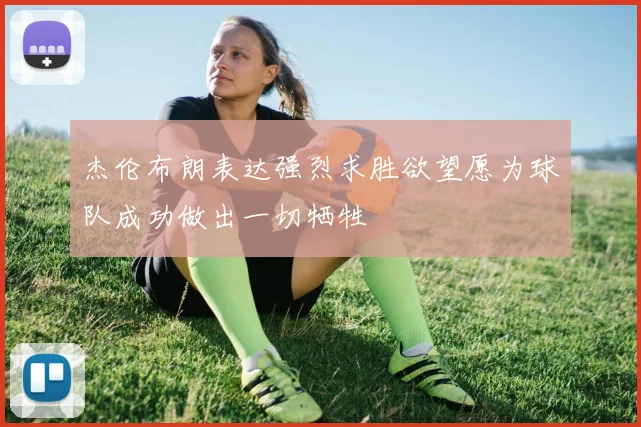 杰伦布朗表达强烈求胜欲望愿为球队成功做出一切牺牲