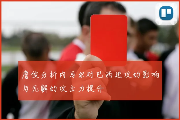 詹俊分析内马尔对巴西进攻的影响与无解的攻击力提升