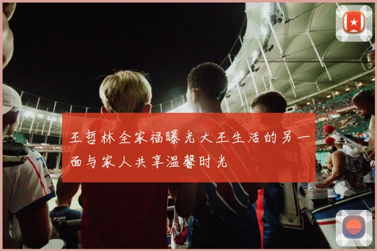 王哲林全家福曝光大王生活的另一面与家人共享温馨时光