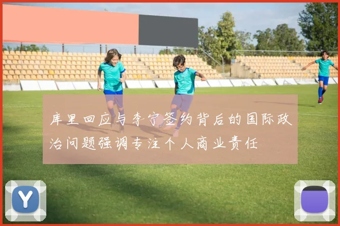 库里回应与李宁签约背后的国际政治问题强调专注个人商业责任