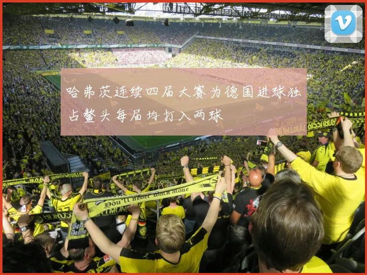 哈弗茨连续四届大赛为德国进球独占鳌头每届均打入两球