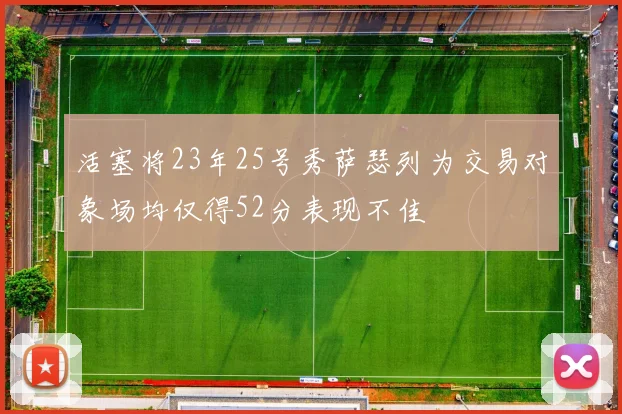 活塞将23年25号秀萨瑟列为交易对象场均仅得52分表现不佳