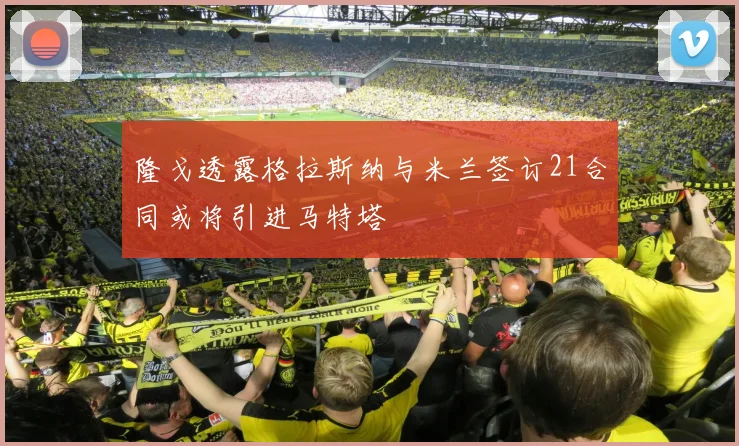 隆戈透露格拉斯纳与米兰签订21合同或将引进马特塔