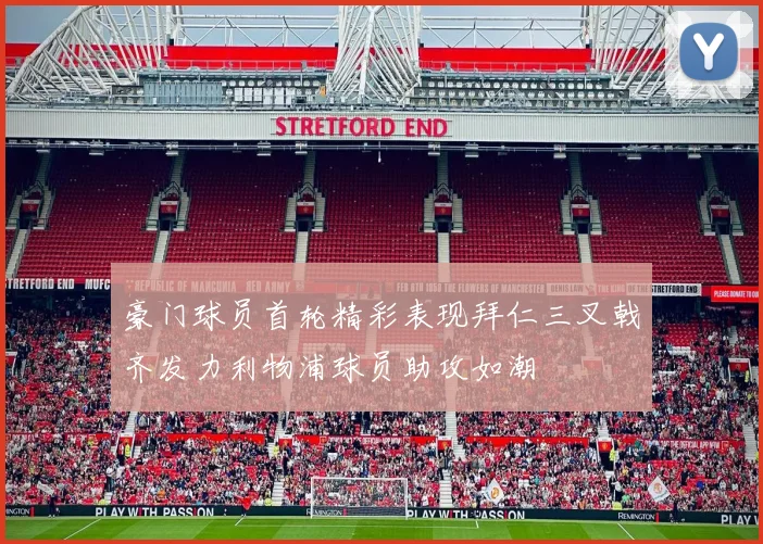 豪门球员首轮精彩表现拜仁三叉戟齐发力利物浦球员助攻如潮