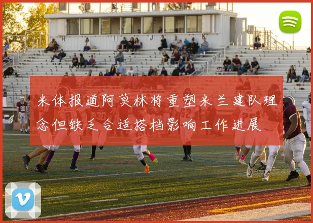 米体报道阿莫林将重塑米兰建队理念但缺乏合适搭档影响工作进展